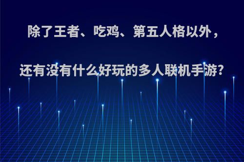 除了王者、吃鸡、第五人格以外，还有没有什么好玩的多人联机手游?