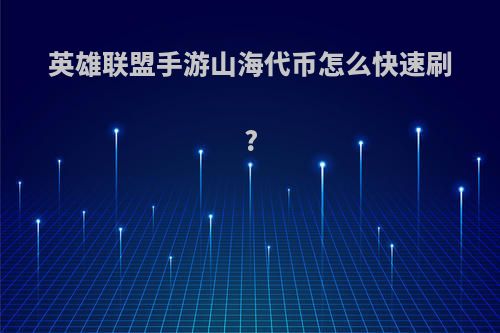 英雄联盟手游山海代币怎么快速刷?