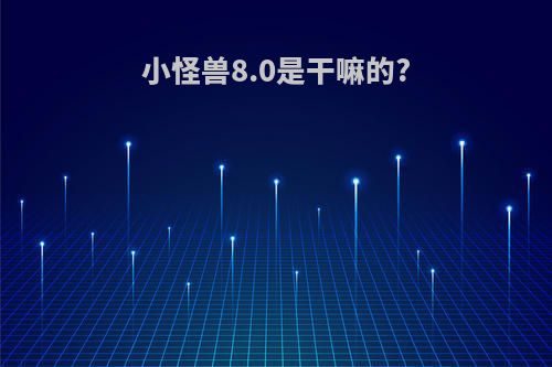 小怪兽8.0是干嘛的?