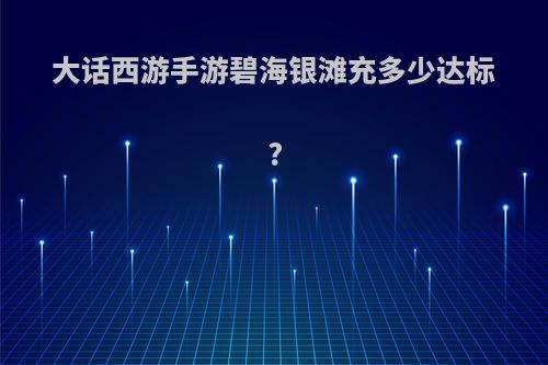 大话西游手游碧海银滩充多少达标?