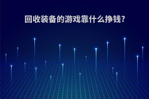 回收装备的游戏靠什么挣钱?