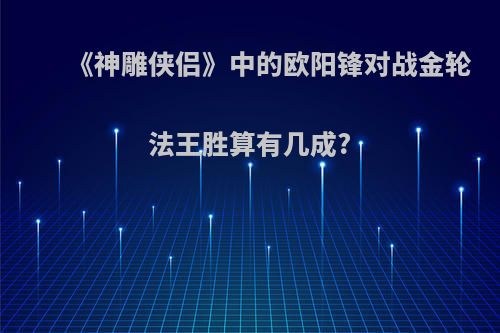 《神雕侠侣》中的欧阳锋对战金轮法王胜算有几成?