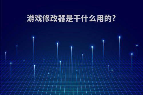 游戏修改器是干什么用的?