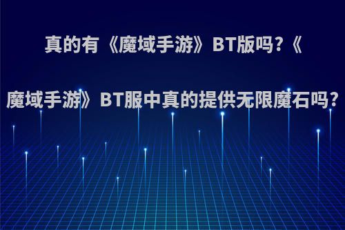 真的有《魔域手游》BT版吗?《魔域手游》BT服中真的提供无限魔石吗?