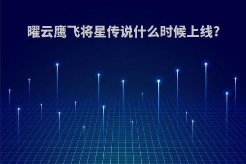 曜云鹰飞将星传说什么时候上线?