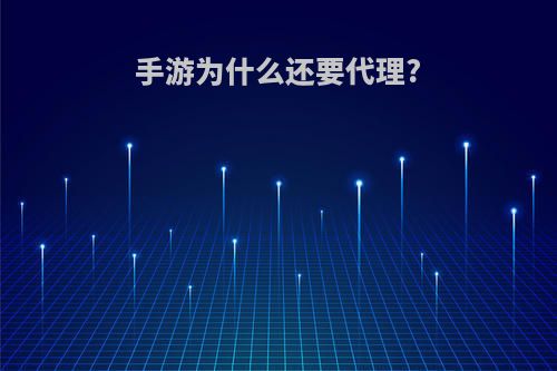 手游为什么还要代理?