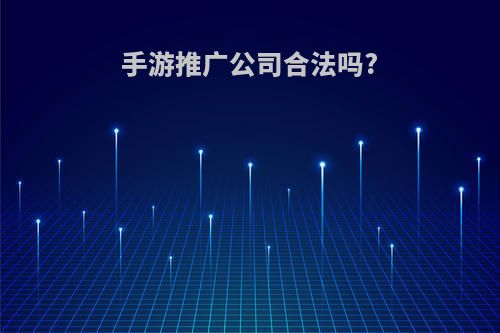 手游推广公司合法吗?