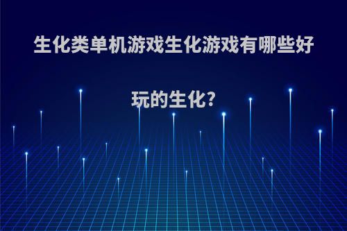 生化类单机游戏生化游戏有哪些好玩的生化?