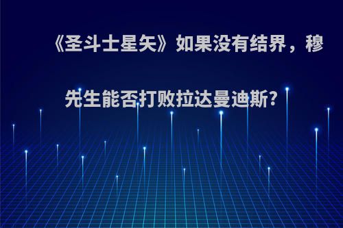 《圣斗士星矢》如果没有结界，穆先生能否打败拉达曼迪斯?