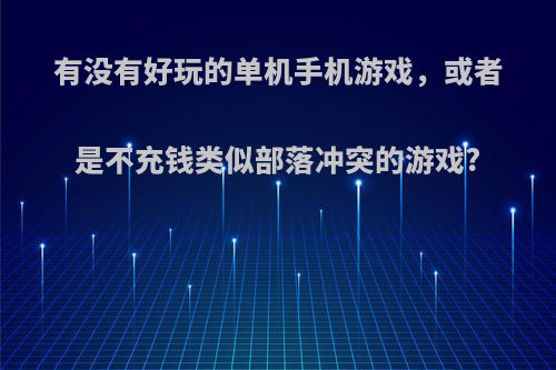 有没有好玩的单机手机游戏，或者是不充钱类似部落冲突的游戏?