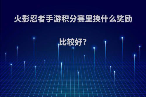 火影忍者手游积分赛里换什么奖励比较好?