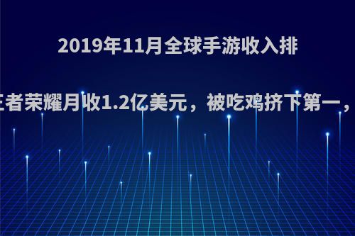 2019年11月全球手游收入排行公布，王者荣耀月收1.2亿美元，被吃鸡挤下第一，你怎么看?