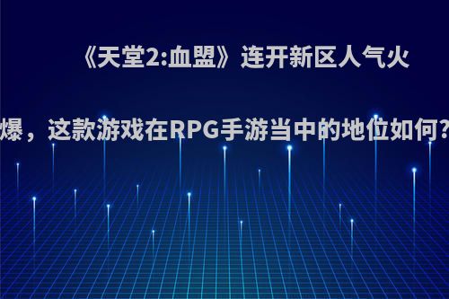 《天堂2:血盟》连开新区人气火爆，这款游戏在RPG手游当中的地位如何?