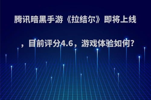 腾讯暗黑手游《拉结尔》即将上线，目前评分4.6，游戏体验如何?