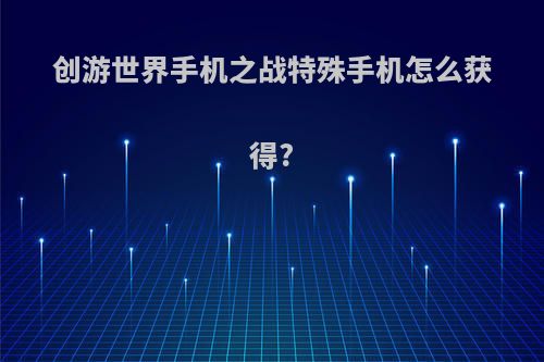 创游世界手机之战特殊手机怎么获得?