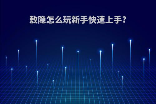 敖隐怎么玩新手快速上手?