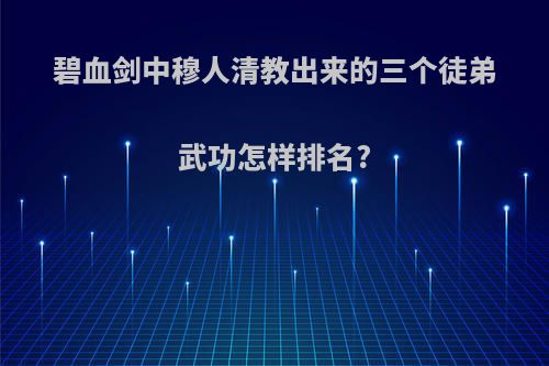 碧血剑中穆人清教出来的三个徒弟武功怎样排名?