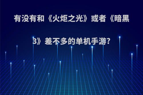 有没有和《火炬之光》或者《暗黑3》差不多的单机手游?