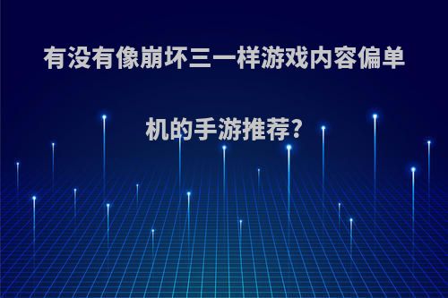 有没有像崩坏三一样游戏内容偏单机的手游推荐?