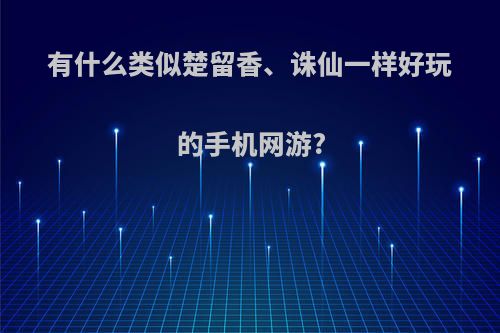 有什么类似楚留香、诛仙一样好玩的手机网游?