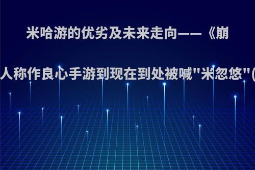 米哈游的优劣及未来走向——《崩坏3》从开始被人称作良心手游到现在到处被喊