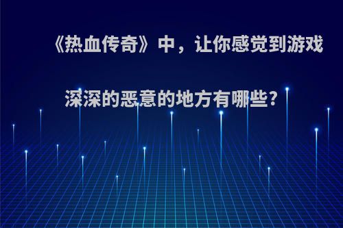 《热血传奇》中，让你感觉到游戏深深的恶意的地方有哪些?