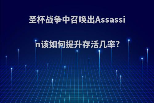 圣杯战争中召唤出Assassin该如何提升存活几率?