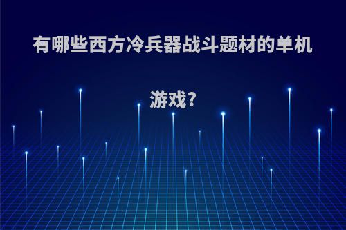 有哪些西方冷兵器战斗题材的单机游戏?