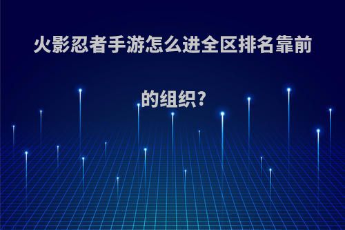 火影忍者手游怎么进全区排名靠前的组织?