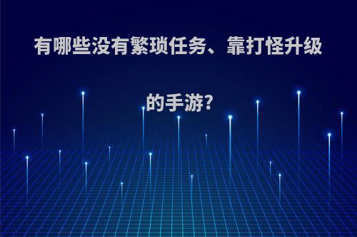 有哪些没有繁琐任务、靠打怪升级的手游?