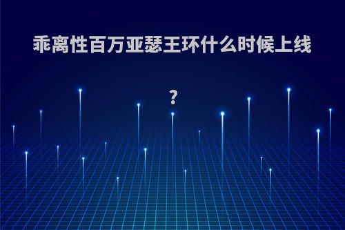 乖离性百万亚瑟王环什么时候上线?