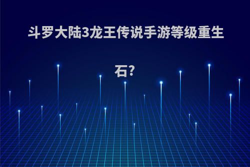 斗罗大陆3龙王传说手游等级重生石?