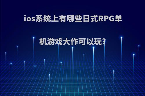 ios系统上有哪些日式RPG单机游戏大作可以玩?