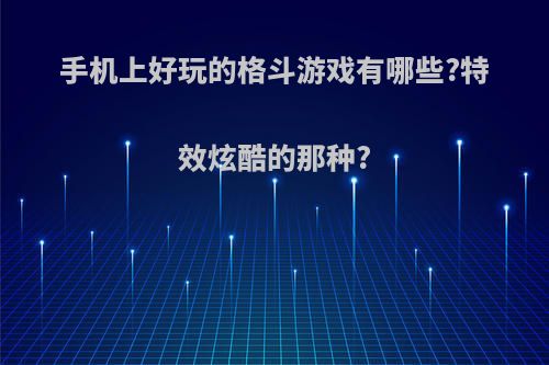 手机上好玩的格斗游戏有哪些?特效炫酷的那种?