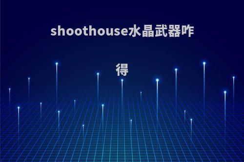 shoothouse水晶武器咋得