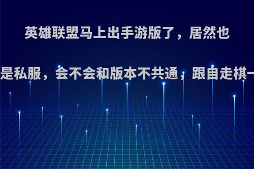 英雄联盟马上出手游版了，居然也有九游版本，九游是私服，会不会和版本不共通，跟自走棋一样连id都查不到?