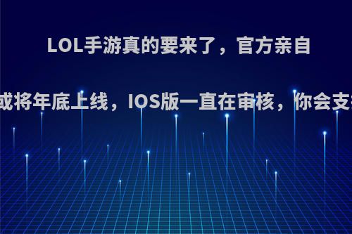 LOL手游真的要来了，官方亲自回应或将年底上线，IOS版一直在审核，你会支持吗?