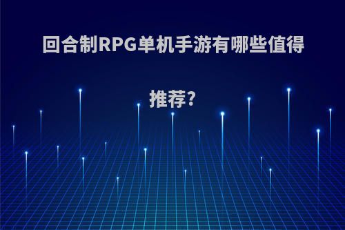 回合制RPG单机手游有哪些值得推荐?