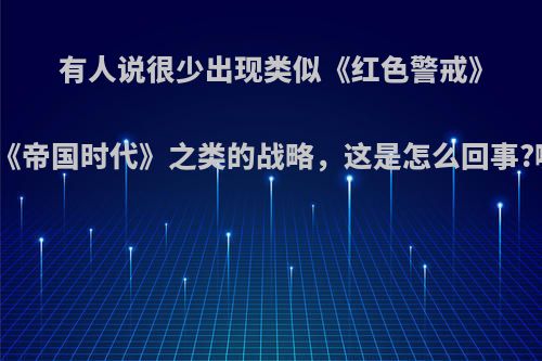 有人说很少出现类似《红色警戒》、《魔兽世界》、《帝国时代》之类的战略，这是怎么回事?哪款手游比较好玩?