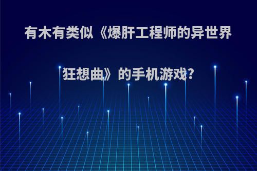 有木有类似《爆肝工程师的异世界狂想曲》的手机游戏?