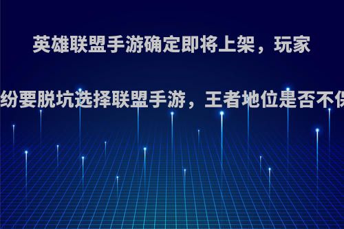 英雄联盟手游确定即将上架，玩家纷纷要脱坑选择联盟手游，王者地位是否不保?