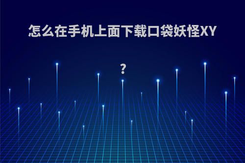 怎么在手机上面下载口袋妖怪XY?