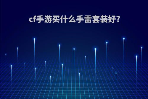 cf手游买什么手雷套装好?