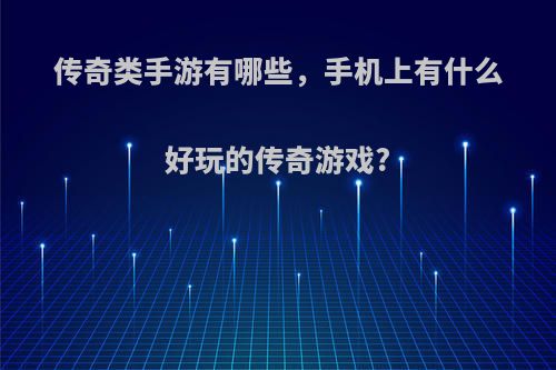 传奇类手游有哪些，手机上有什么好玩的传奇游戏?