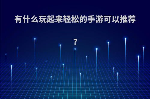 有什么玩起来轻松的手游可以推荐?