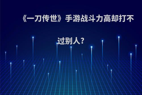 《一刀传世》手游战斗力高却打不过别人?