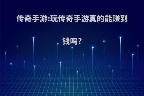 传奇手游:玩传奇手游真的能赚到钱吗?