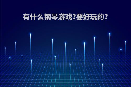 有什么钢琴游戏?要好玩的?