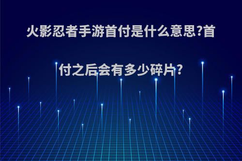 火影忍者手游首付是什么意思?首付之后会有多少碎片?