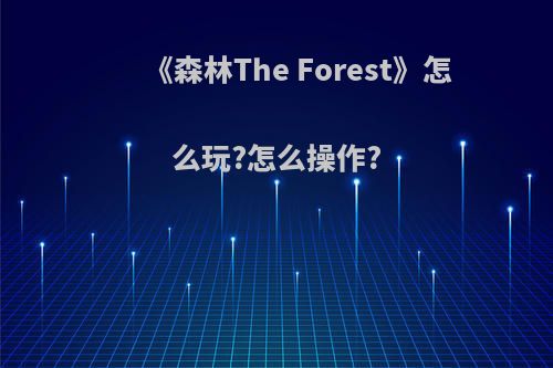 《森林The Forest》怎么玩?怎么操作?